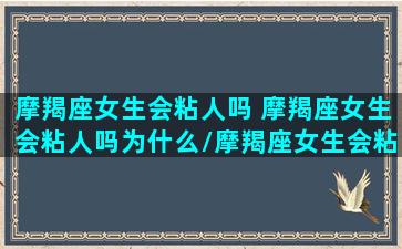 摩羯座女生会粘人吗 摩羯座女生会粘人吗为什么/摩羯座女生会粘人吗 摩羯座女生会粘人吗为什么-我的网站